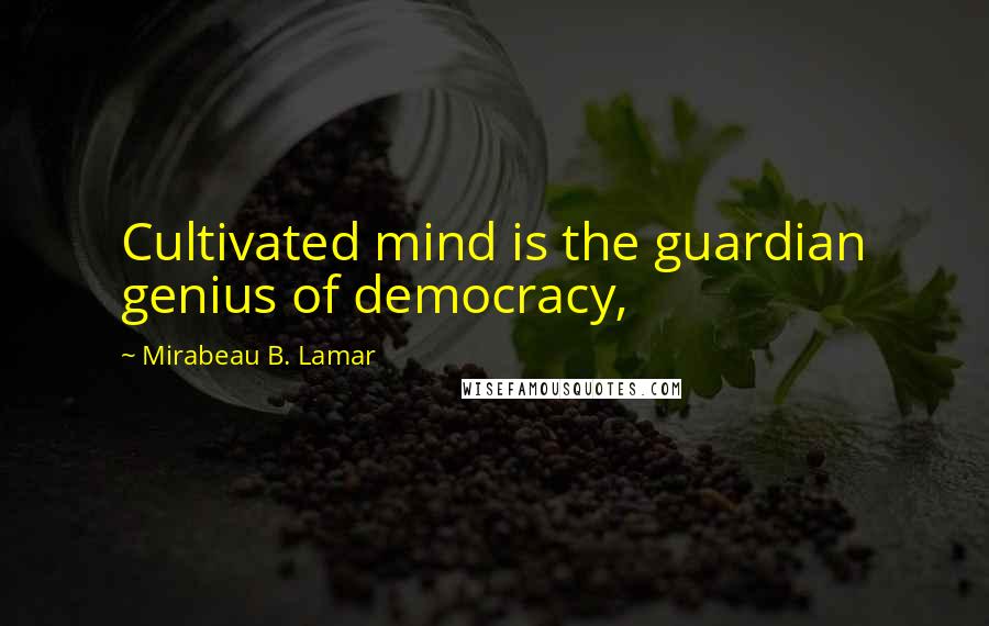 Mirabeau B. Lamar Quotes: Cultivated mind is the guardian genius of democracy,