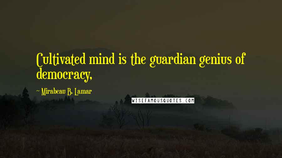 Mirabeau B. Lamar Quotes: Cultivated mind is the guardian genius of democracy,