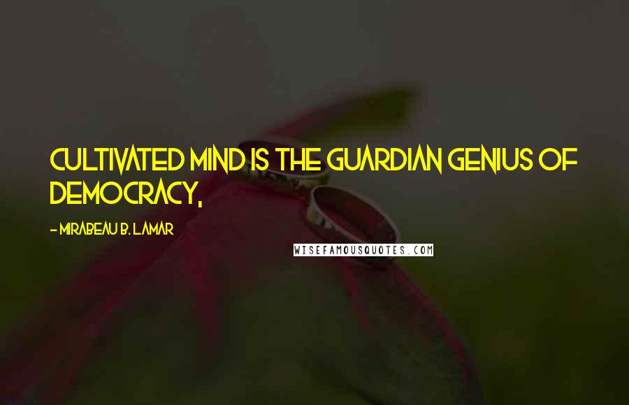 Mirabeau B. Lamar Quotes: Cultivated mind is the guardian genius of democracy,