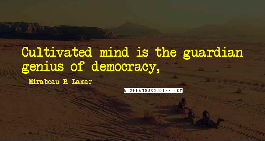 Mirabeau B. Lamar Quotes: Cultivated mind is the guardian genius of democracy,