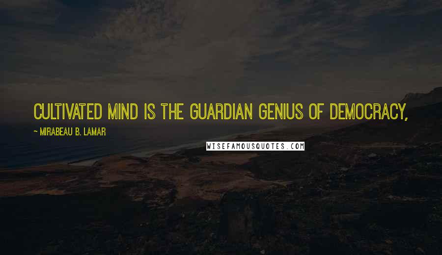 Mirabeau B. Lamar Quotes: Cultivated mind is the guardian genius of democracy,