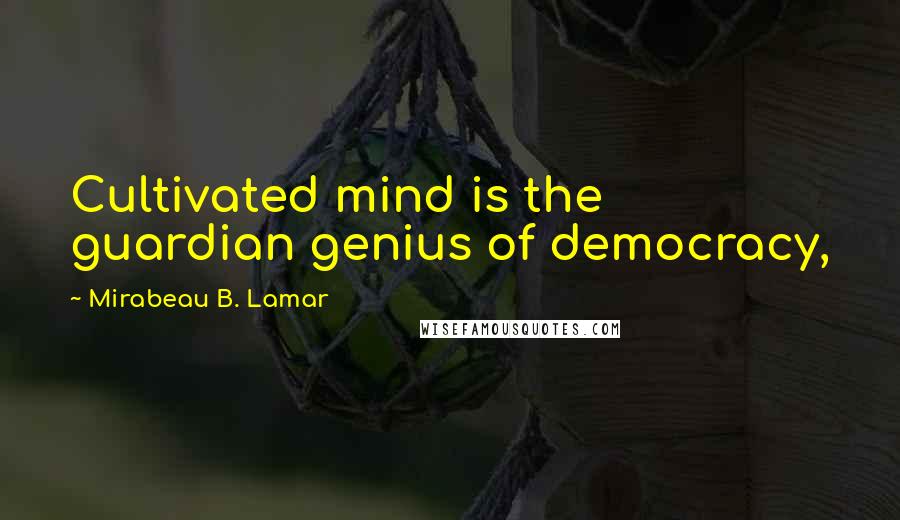 Mirabeau B. Lamar Quotes: Cultivated mind is the guardian genius of democracy,