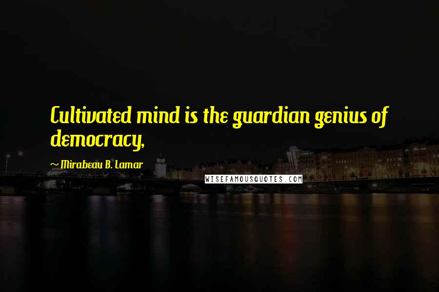 Mirabeau B. Lamar Quotes: Cultivated mind is the guardian genius of democracy,