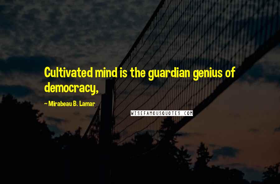 Mirabeau B. Lamar Quotes: Cultivated mind is the guardian genius of democracy,