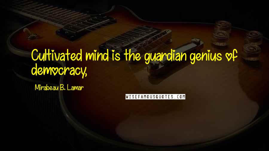 Mirabeau B. Lamar Quotes: Cultivated mind is the guardian genius of democracy,