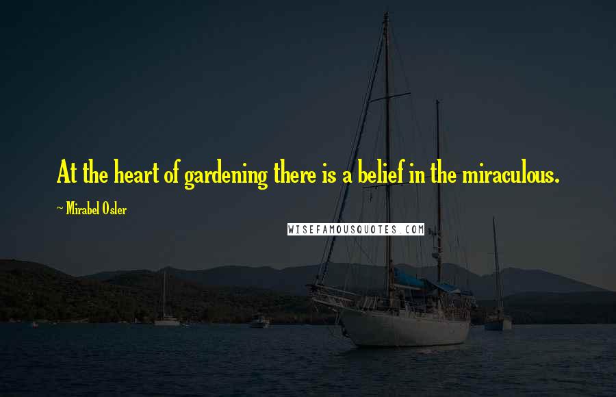 Mirabel Osler Quotes: At the heart of gardening there is a belief in the miraculous.