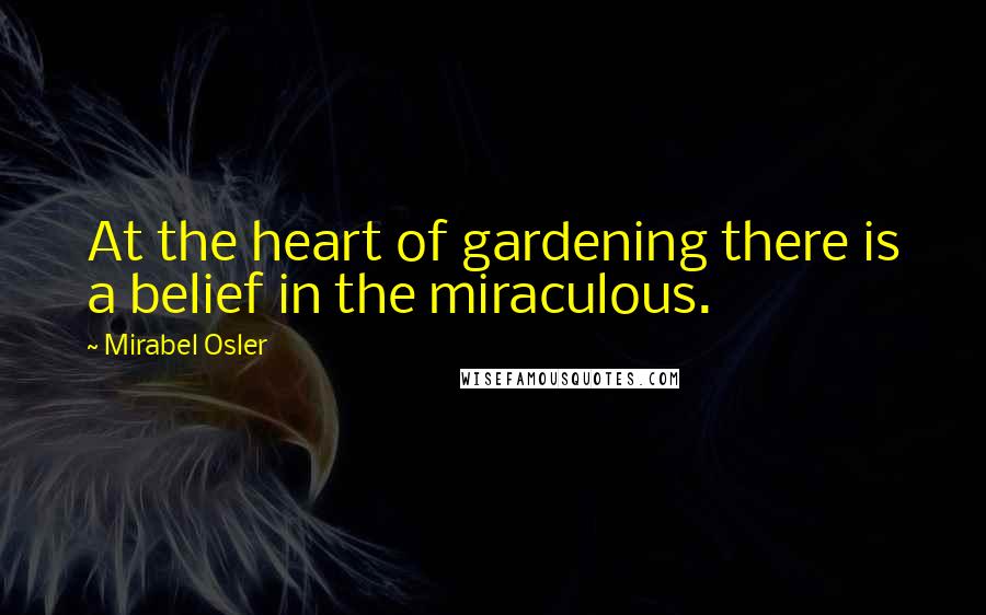 Mirabel Osler Quotes: At the heart of gardening there is a belief in the miraculous.