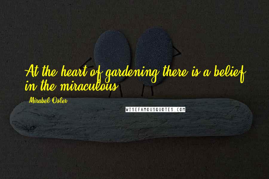 Mirabel Osler Quotes: At the heart of gardening there is a belief in the miraculous.