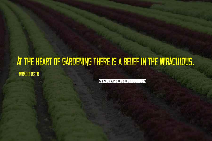 Mirabel Osler Quotes: At the heart of gardening there is a belief in the miraculous.