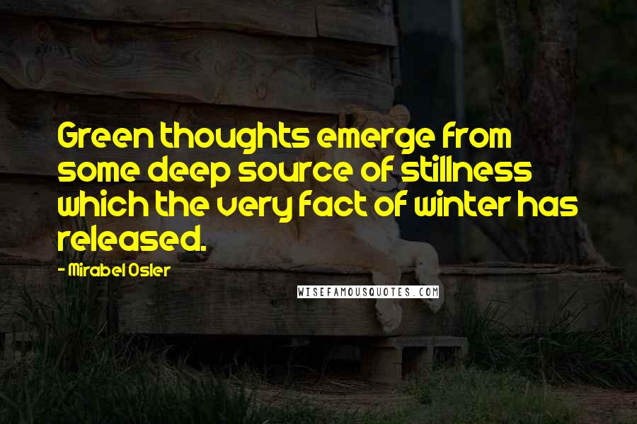 Mirabel Osler Quotes: Green thoughts emerge from some deep source of stillness which the very fact of winter has released.