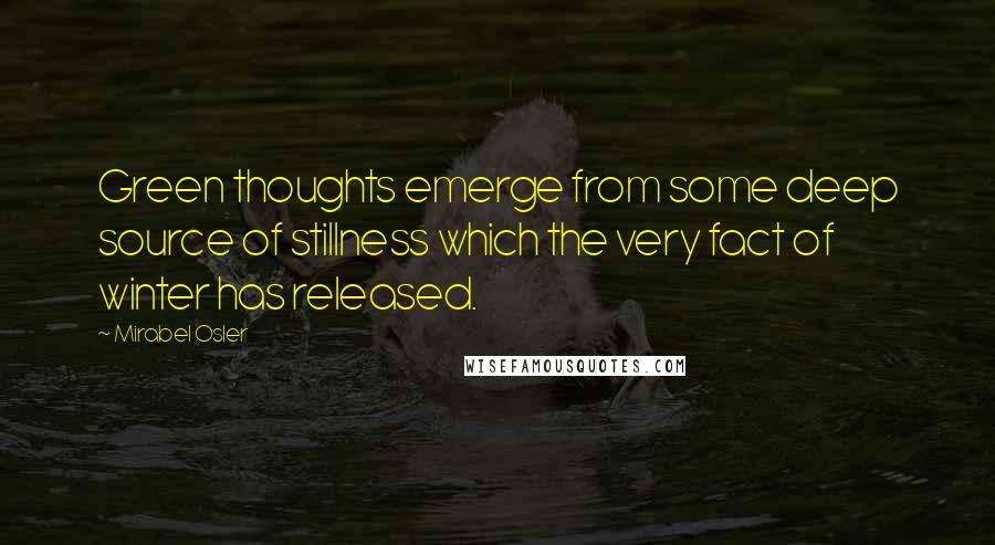 Mirabel Osler Quotes: Green thoughts emerge from some deep source of stillness which the very fact of winter has released.