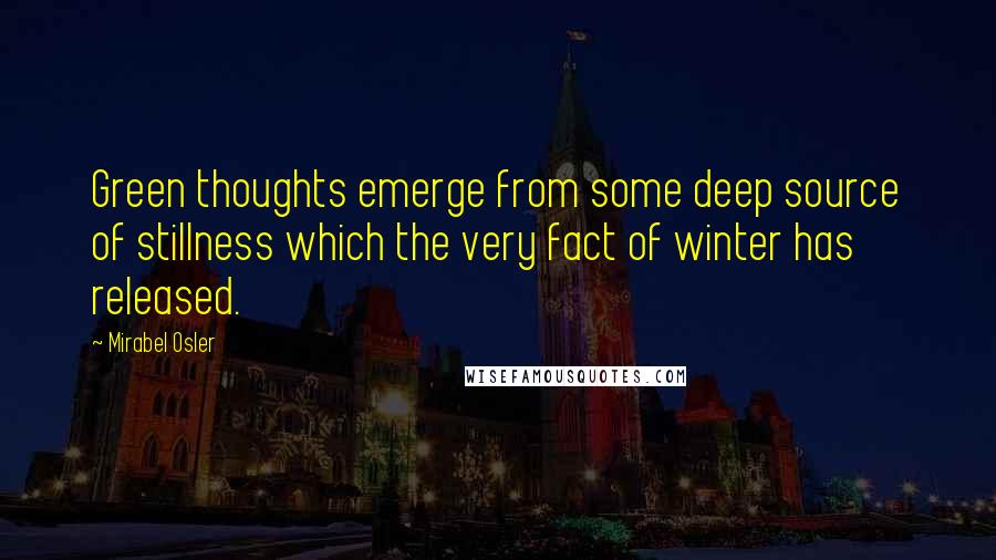 Mirabel Osler Quotes: Green thoughts emerge from some deep source of stillness which the very fact of winter has released.