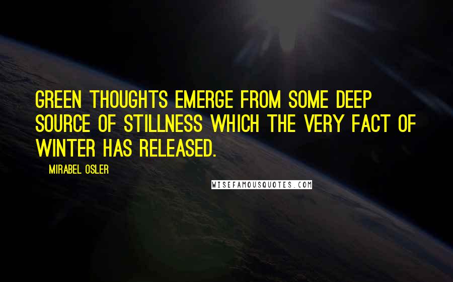 Mirabel Osler Quotes: Green thoughts emerge from some deep source of stillness which the very fact of winter has released.