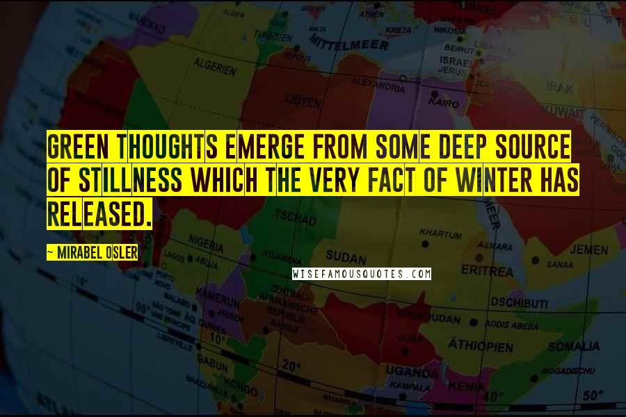 Mirabel Osler Quotes: Green thoughts emerge from some deep source of stillness which the very fact of winter has released.