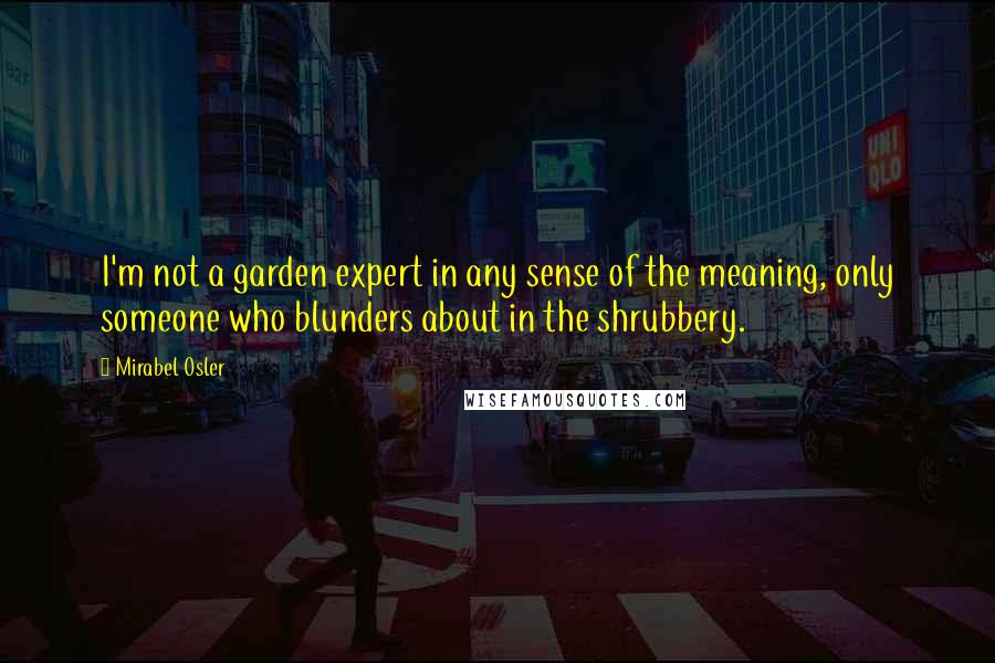 Mirabel Osler Quotes: I'm not a garden expert in any sense of the meaning, only someone who blunders about in the shrubbery.