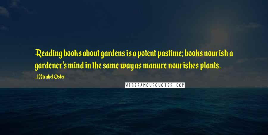 Mirabel Osler Quotes: Reading books about gardens is a potent pastime; books nourish a gardener's mind in the same way as manure nourishes plants.