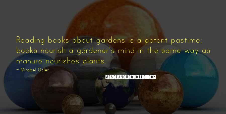 Mirabel Osler Quotes: Reading books about gardens is a potent pastime; books nourish a gardener's mind in the same way as manure nourishes plants.