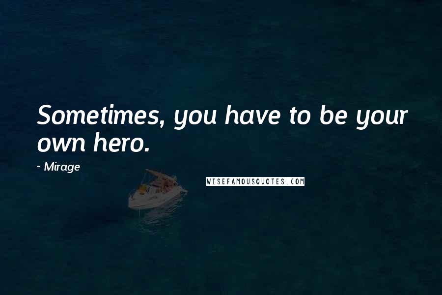 Mirage Quotes: Sometimes, you have to be your own hero.