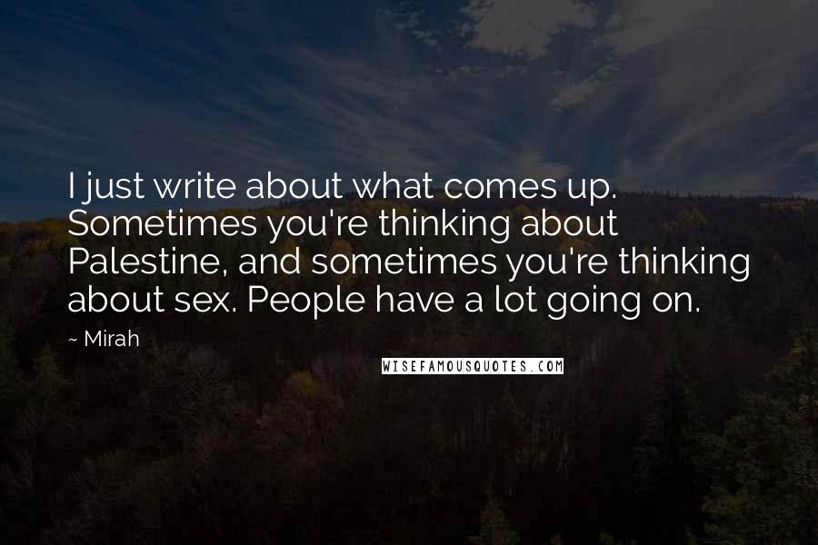 Mirah Quotes: I just write about what comes up. Sometimes you're thinking about Palestine, and sometimes you're thinking about sex. People have a lot going on.
