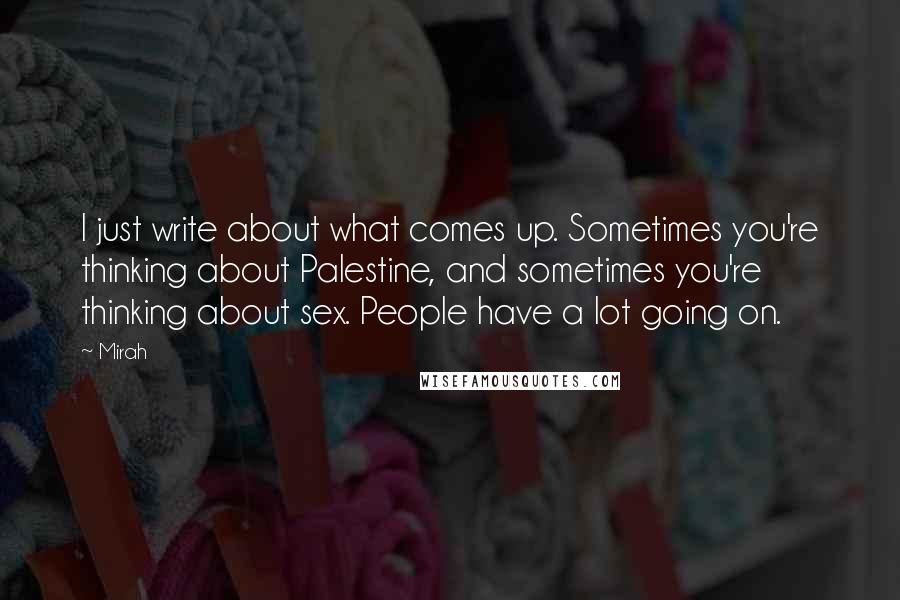 Mirah Quotes: I just write about what comes up. Sometimes you're thinking about Palestine, and sometimes you're thinking about sex. People have a lot going on.