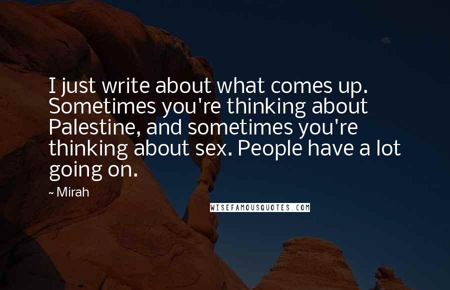 Mirah Quotes: I just write about what comes up. Sometimes you're thinking about Palestine, and sometimes you're thinking about sex. People have a lot going on.