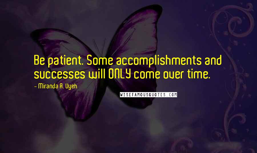 Miranda A. Uyeh Quotes: Be patient. Some accomplishments and successes will ONLY come over time.