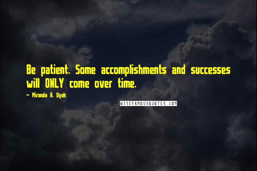 Miranda A. Uyeh Quotes: Be patient. Some accomplishments and successes will ONLY come over time.