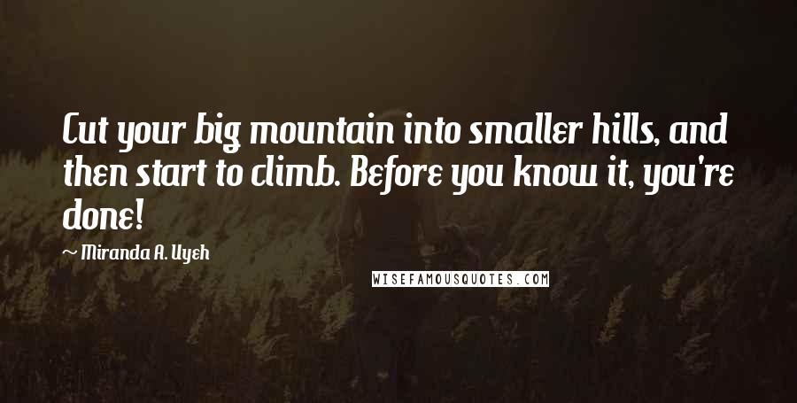 Miranda A. Uyeh Quotes: Cut your big mountain into smaller hills, and then start to climb. Before you know it, you're done!
