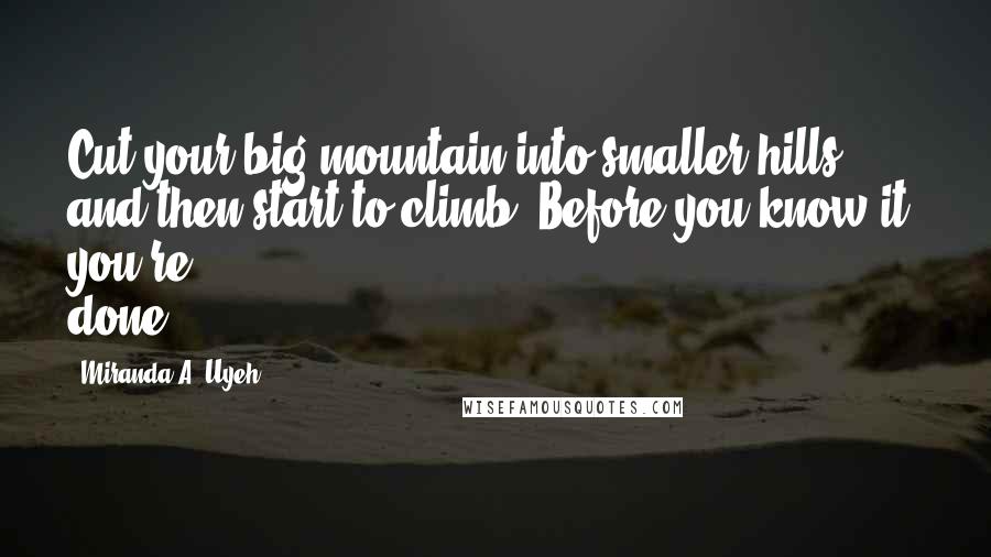 Miranda A. Uyeh Quotes: Cut your big mountain into smaller hills, and then start to climb. Before you know it, you're done!