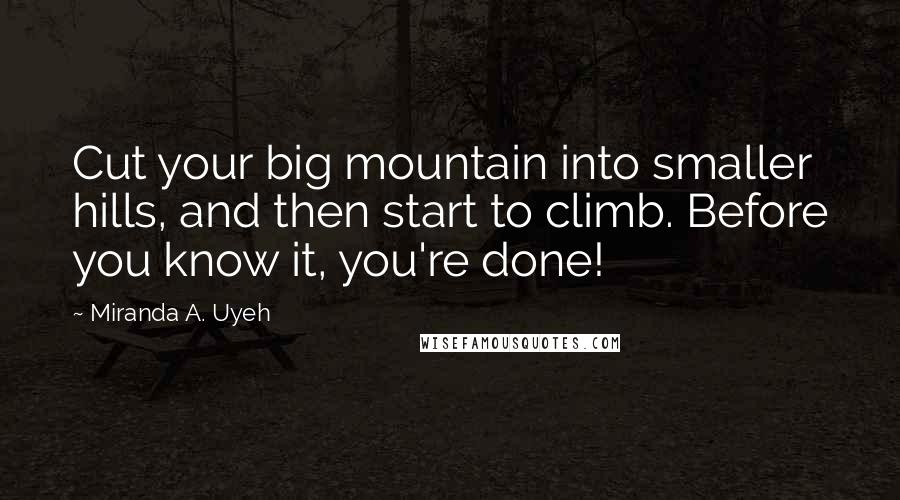 Miranda A. Uyeh Quotes: Cut your big mountain into smaller hills, and then start to climb. Before you know it, you're done!