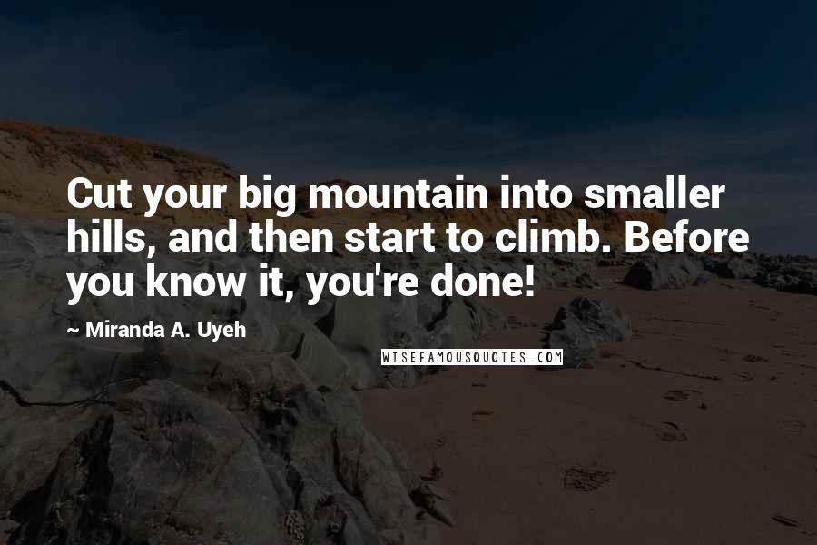 Miranda A. Uyeh Quotes: Cut your big mountain into smaller hills, and then start to climb. Before you know it, you're done!