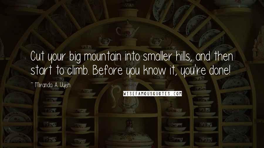Miranda A. Uyeh Quotes: Cut your big mountain into smaller hills, and then start to climb. Before you know it, you're done!