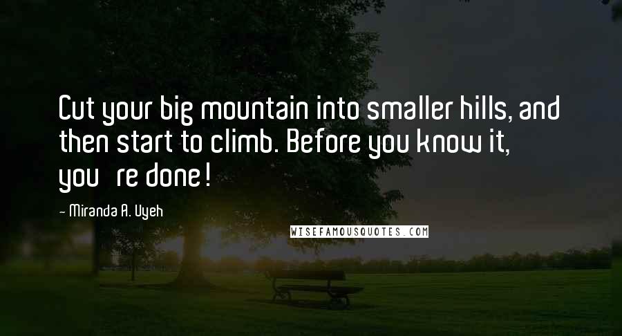 Miranda A. Uyeh Quotes: Cut your big mountain into smaller hills, and then start to climb. Before you know it, you're done!