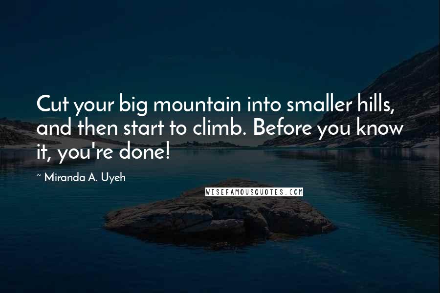 Miranda A. Uyeh Quotes: Cut your big mountain into smaller hills, and then start to climb. Before you know it, you're done!