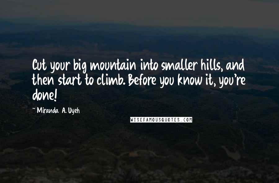 Miranda A. Uyeh Quotes: Cut your big mountain into smaller hills, and then start to climb. Before you know it, you're done!