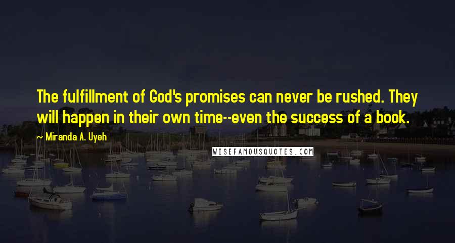 Miranda A. Uyeh Quotes: The fulfillment of God's promises can never be rushed. They will happen in their own time--even the success of a book.