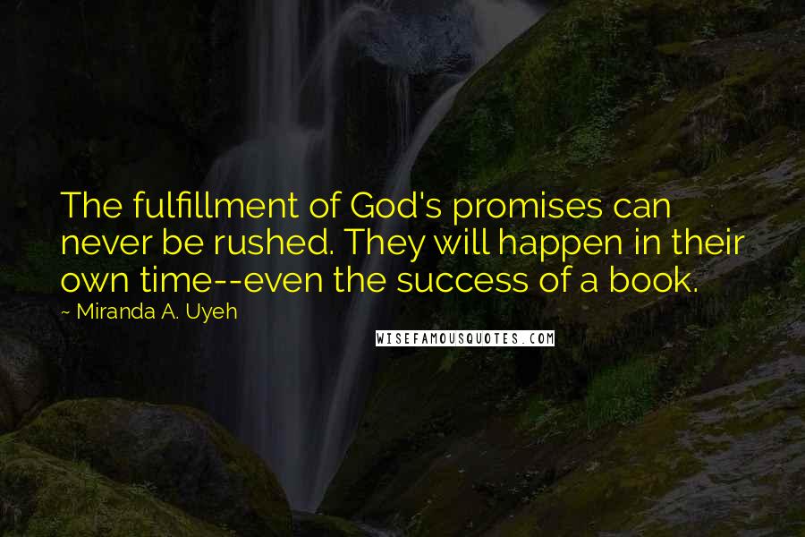 Miranda A. Uyeh Quotes: The fulfillment of God's promises can never be rushed. They will happen in their own time--even the success of a book.