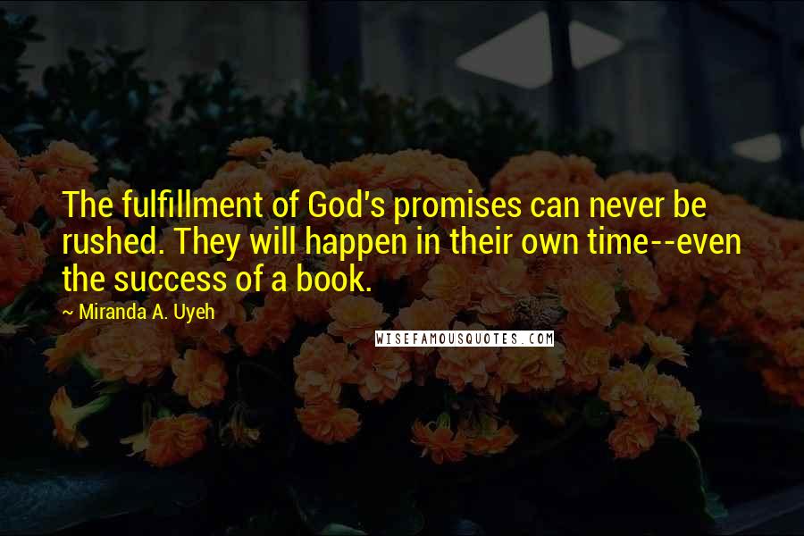 Miranda A. Uyeh Quotes: The fulfillment of God's promises can never be rushed. They will happen in their own time--even the success of a book.