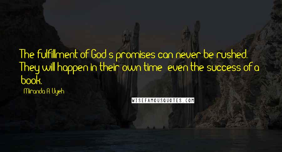 Miranda A. Uyeh Quotes: The fulfillment of God's promises can never be rushed. They will happen in their own time--even the success of a book.