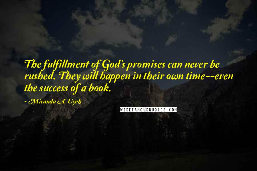 Miranda A. Uyeh Quotes: The fulfillment of God's promises can never be rushed. They will happen in their own time--even the success of a book.