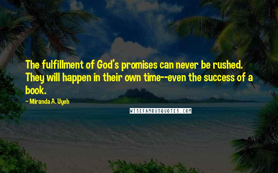 Miranda A. Uyeh Quotes: The fulfillment of God's promises can never be rushed. They will happen in their own time--even the success of a book.
