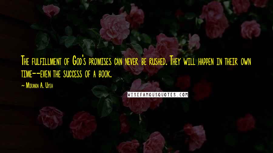 Miranda A. Uyeh Quotes: The fulfillment of God's promises can never be rushed. They will happen in their own time--even the success of a book.