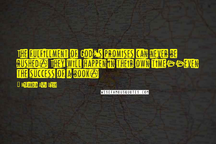 Miranda A. Uyeh Quotes: The fulfillment of God's promises can never be rushed. They will happen in their own time--even the success of a book.