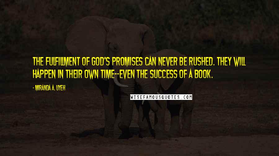 Miranda A. Uyeh Quotes: The fulfillment of God's promises can never be rushed. They will happen in their own time--even the success of a book.