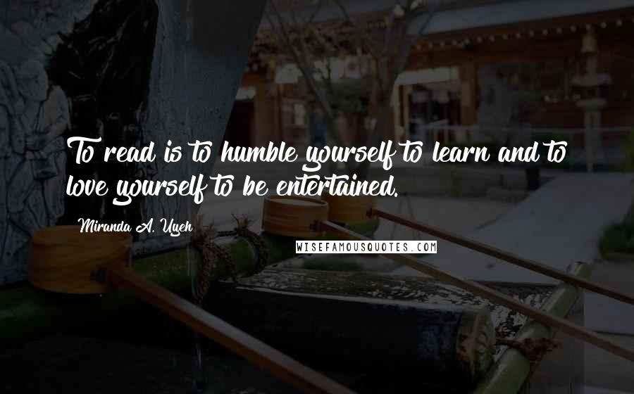 Miranda A. Uyeh Quotes: To read is to humble yourself to learn and to love yourself to be entertained.