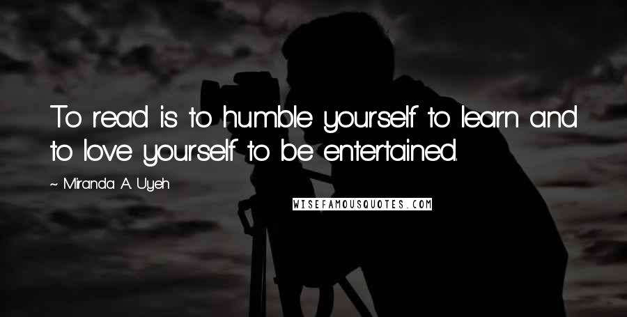 Miranda A. Uyeh Quotes: To read is to humble yourself to learn and to love yourself to be entertained.