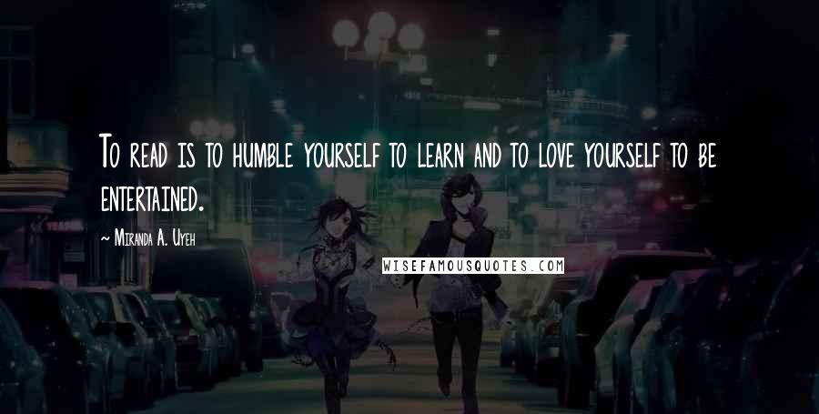 Miranda A. Uyeh Quotes: To read is to humble yourself to learn and to love yourself to be entertained.