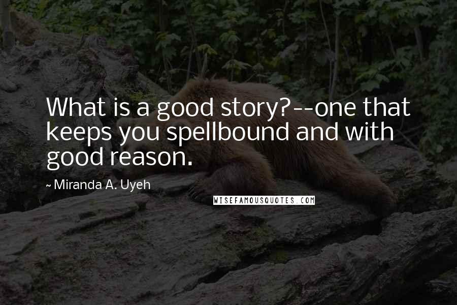 Miranda A. Uyeh Quotes: What is a good story?--one that keeps you spellbound and with good reason.