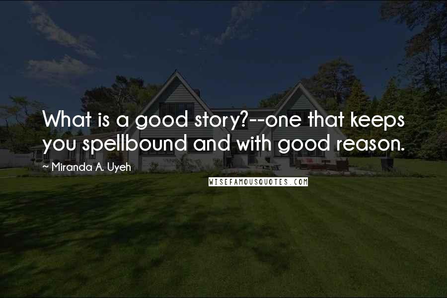 Miranda A. Uyeh Quotes: What is a good story?--one that keeps you spellbound and with good reason.