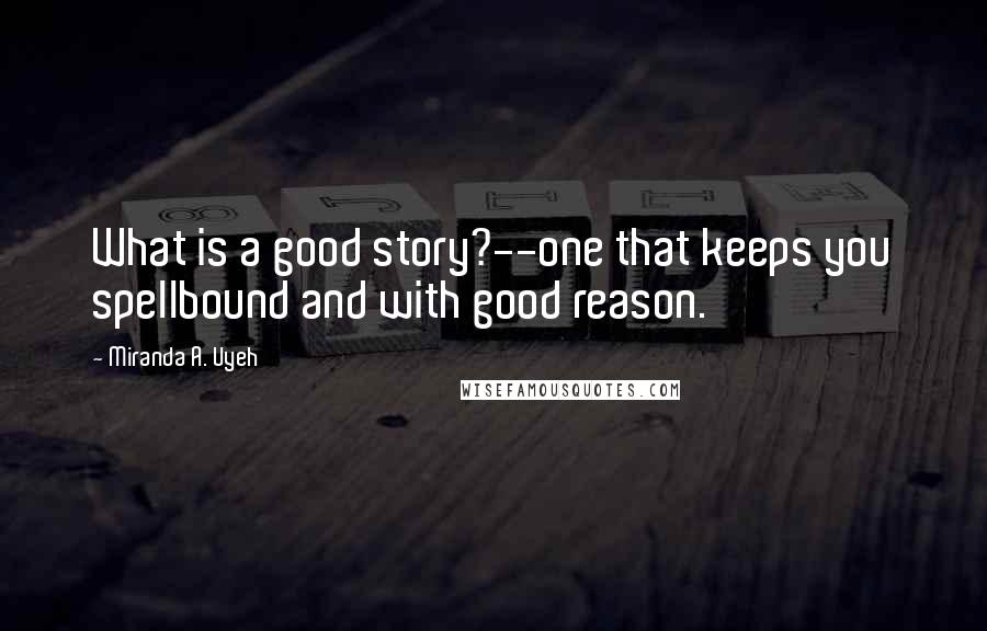 Miranda A. Uyeh Quotes: What is a good story?--one that keeps you spellbound and with good reason.